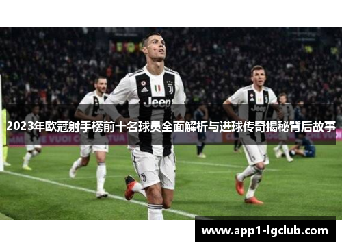 2023年欧冠射手榜前十名球员全面解析与进球传奇揭秘背后故事