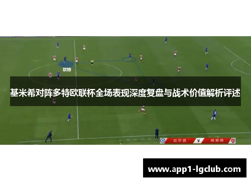 基米希对阵多特欧联杯全场表现深度复盘与战术价值解析评述