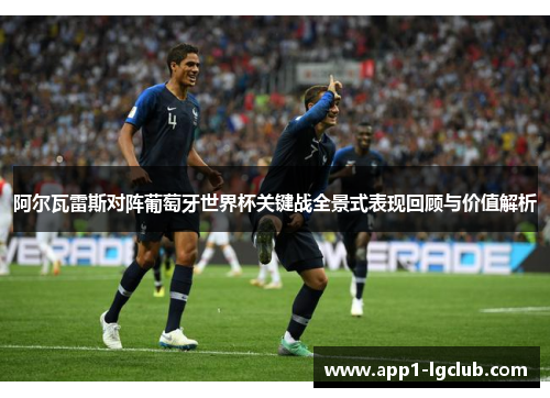 阿尔瓦雷斯对阵葡萄牙世界杯关键战全景式表现回顾与价值解析