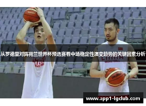 从罗德里对阵荷兰世界杯预选赛看中场稳定性演变趋势的关键因素分析