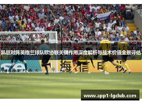 凯恩对阵英格兰球队欧协联关键作用深度解析与战术价值全景评估