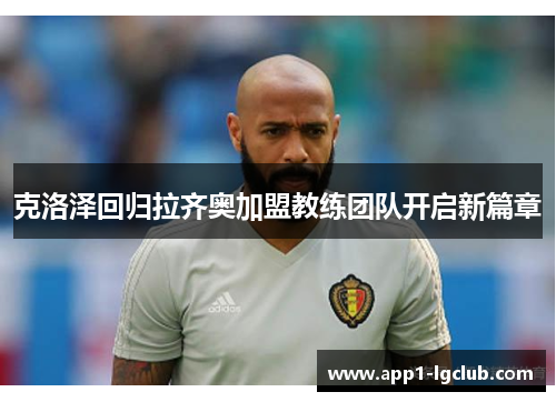 克洛泽回归拉齐奥加盟教练团队开启新篇章