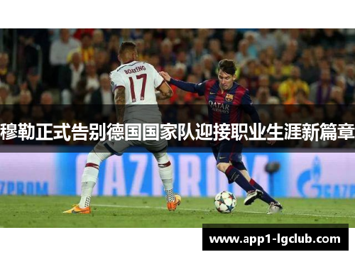 穆勒正式告别德国国家队迎接职业生涯新篇章