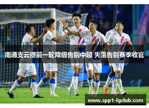 南通支云提前一轮降级告别中超 失落告别赛季收官 南通支云提前一轮降级告别中超 失落告别赛季收官