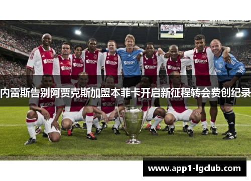 内雷斯告别阿贾克斯加盟本菲卡开启新征程转会费创纪录 内雷斯告别阿贾克斯加盟本菲卡开启新征程转会费创纪录