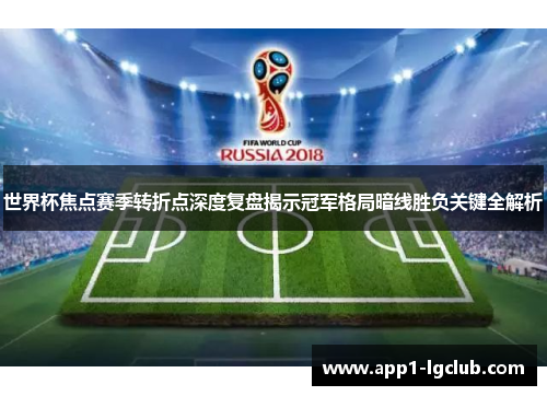 世界杯焦点赛季转折点深度复盘揭示冠军格局暗线胜负关键全解析