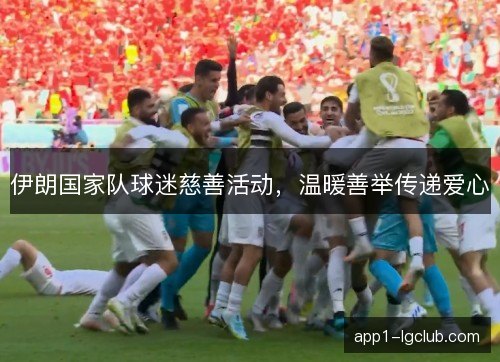 伊朗国家队球迷慈善活动，温暖善举传递爱心