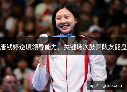 唐钱婷逆境领导能力，关键场次鼓舞队友翻盘